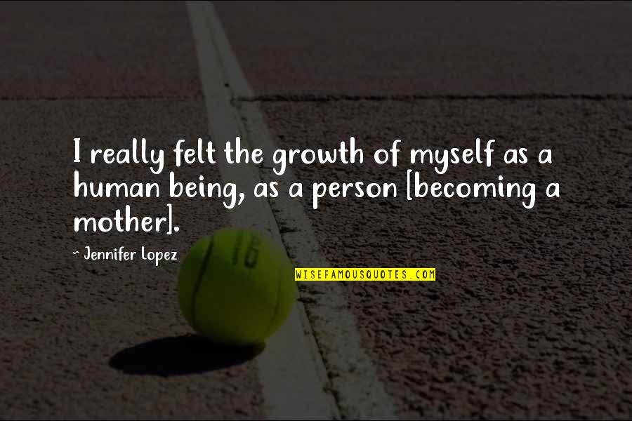 Human Person Quotes By Jennifer Lopez: I really felt the growth of myself as