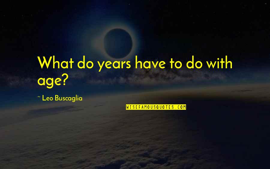 Human Politic Quotes By Leo Buscaglia: What do years have to do with age?