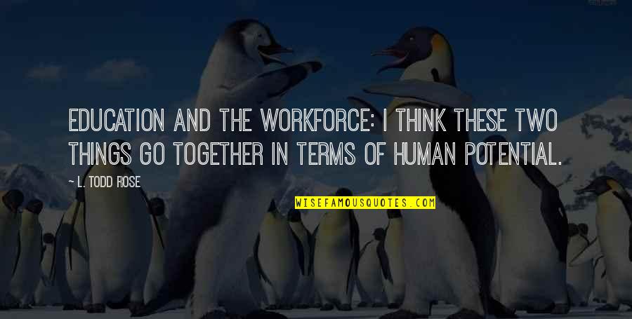 Human Potential Quotes By L. Todd Rose: Education and the workforce: I think these two