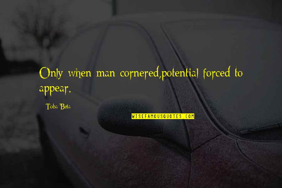 Human Potential Quotes By Toba Beta: Only when man cornered,potential forced to appear.