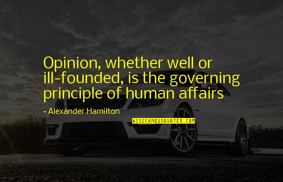 Human Principles Quotes By Alexander Hamilton: Opinion, whether well or ill-founded, is the governing