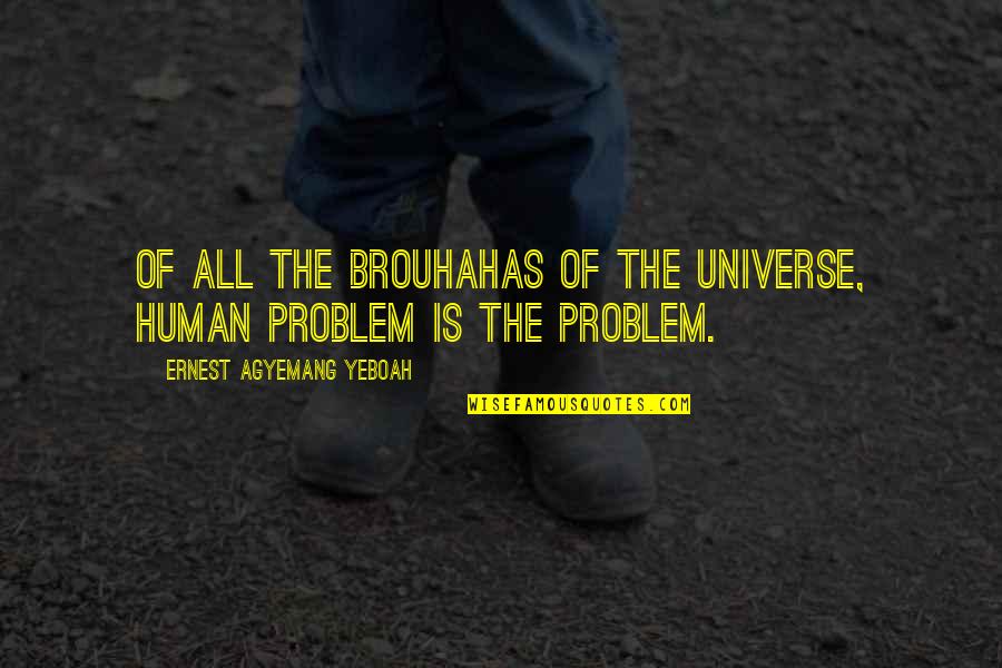 Human Problems Quotes By Ernest Agyemang Yeboah: of all the brouhahas of the universe, human