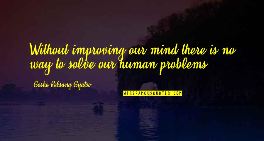 Human Problems Quotes By Geshe Kelsang Gyatso: Without improving our mind there is no way