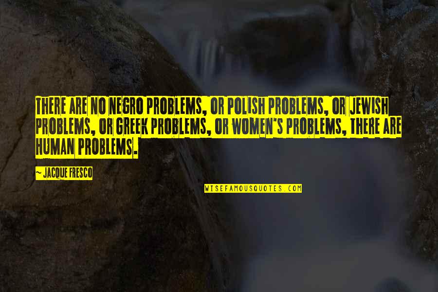 Human Problems Quotes By Jacque Fresco: There are no negro problems, or Polish problems,