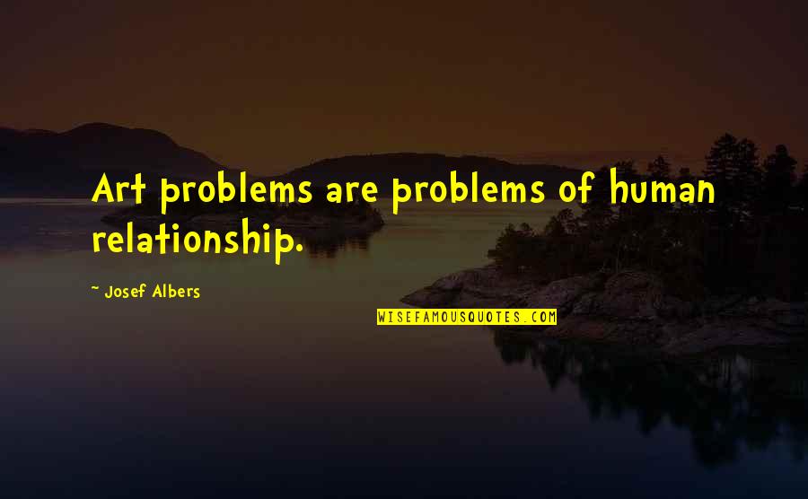 Human Problems Quotes By Josef Albers: Art problems are problems of human relationship.