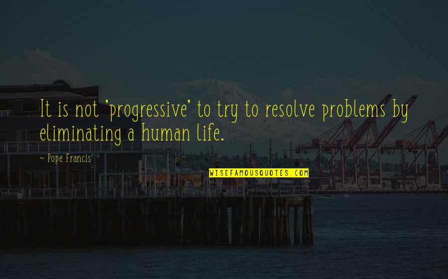 Human Problems Quotes By Pope Francis: It is not 'progressive' to try to resolve