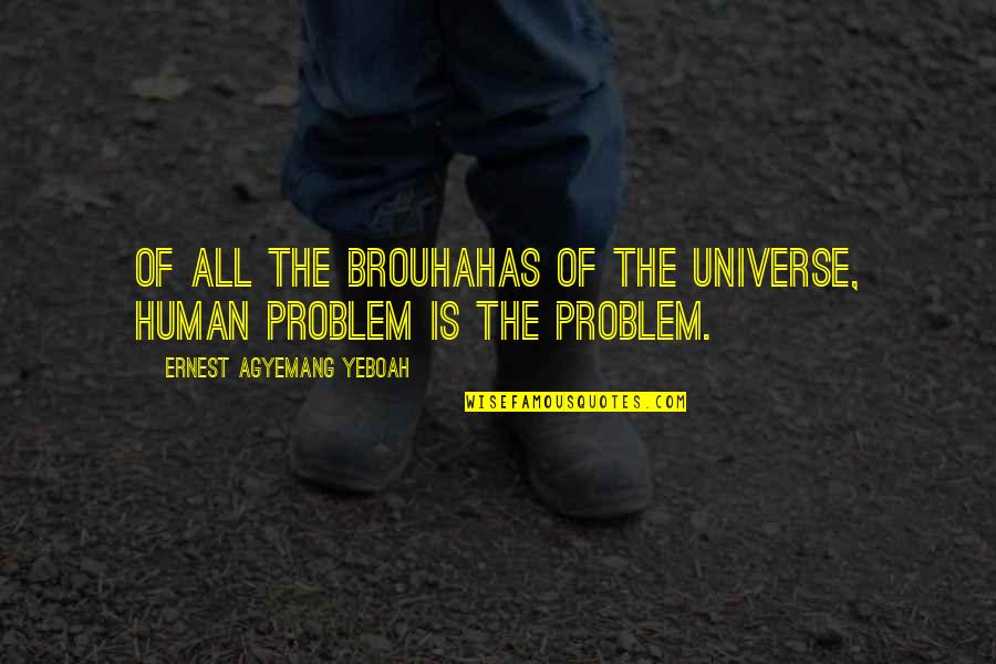 Human Psyche Quotes By Ernest Agyemang Yeboah: of all the brouhahas of the universe, human