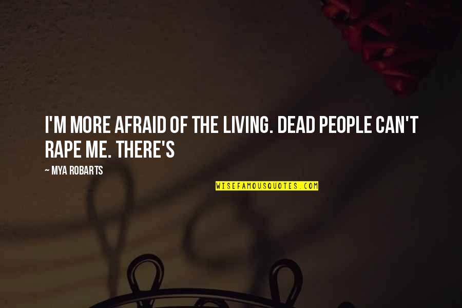 Human Pyramid Quotes By Mya Robarts: I'm more afraid of the living. Dead people