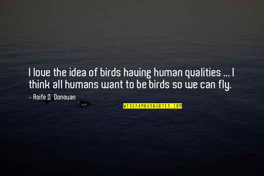 Human Qualities Quotes By Aoife O'Donovan: I love the idea of birds having human