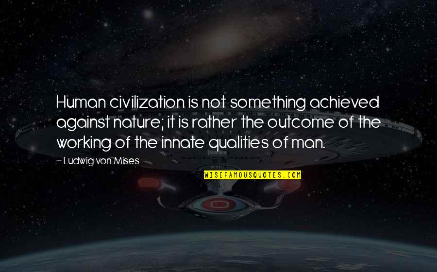 Human Qualities Quotes By Ludwig Von Mises: Human civilization is not something achieved against nature;