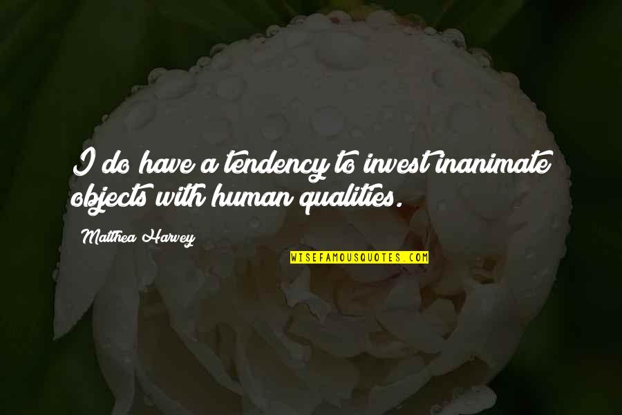 Human Qualities Quotes By Matthea Harvey: I do have a tendency to invest inanimate