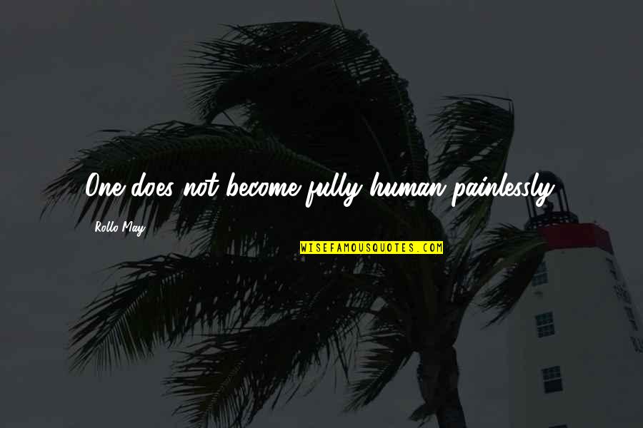 Human Quotes By Rollo May: One does not become fully human painlessly.
