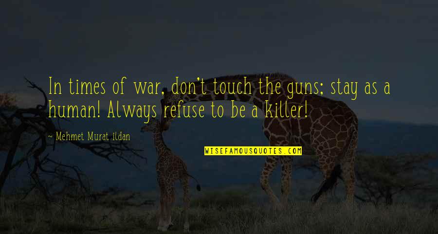Human Refuse Quotes By Mehmet Murat Ildan: In times of war, don't touch the guns; Human Refuse Quotes By Mehmet Murat Ildan: In times of war, don't touch the guns;