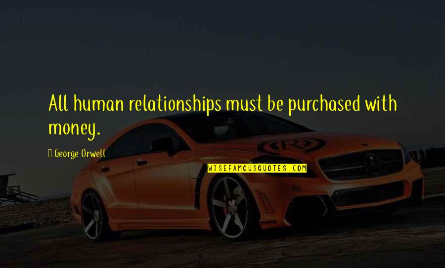 Human Relationships Quotes By George Orwell: All human relationships must be purchased with money.