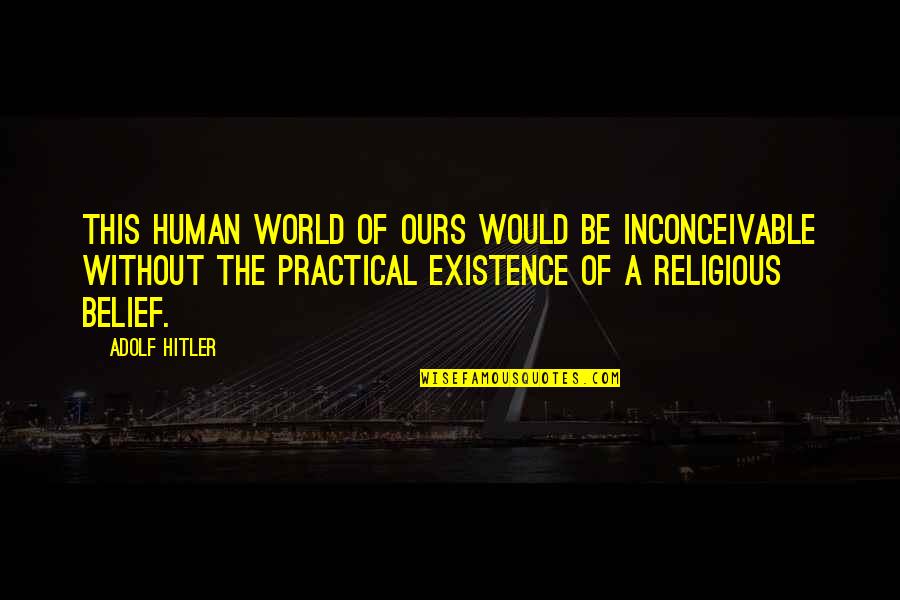 Human Religion Quotes By Adolf Hitler: This human world of ours would be inconceivable