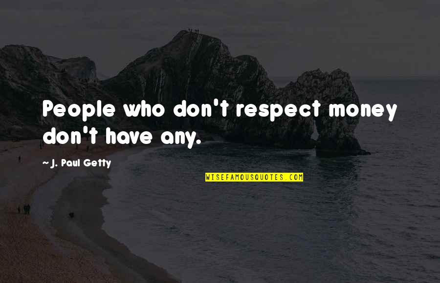 Human Resources Management Quotes By J. Paul Getty: People who don't respect money don't have any.