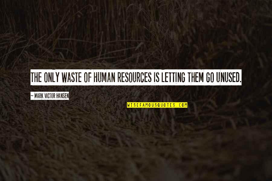 Human Resources Quotes By Mark Victor Hansen: The only waste of human resources is letting