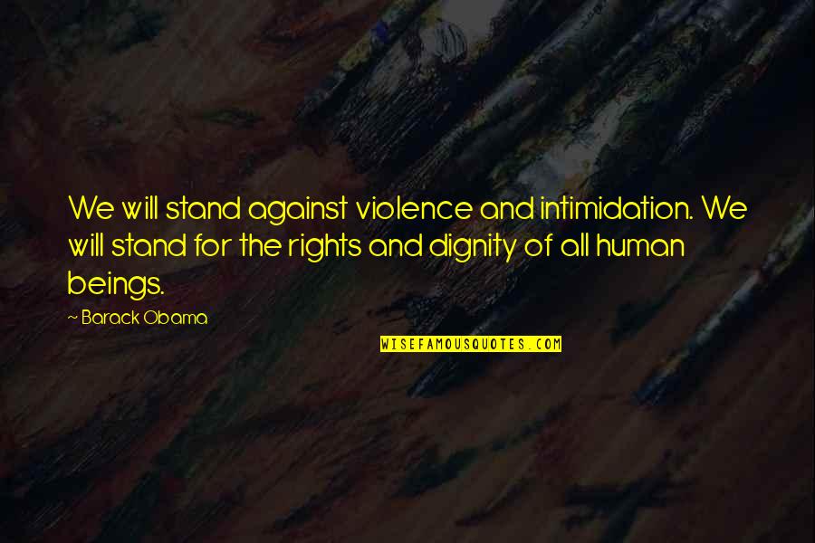 Human Rights And Dignity Quotes By Barack Obama: We will stand against violence and intimidation. We Human Rights And Dignity Quotes By Barack Obama: We will stand against violence and intimidation. We