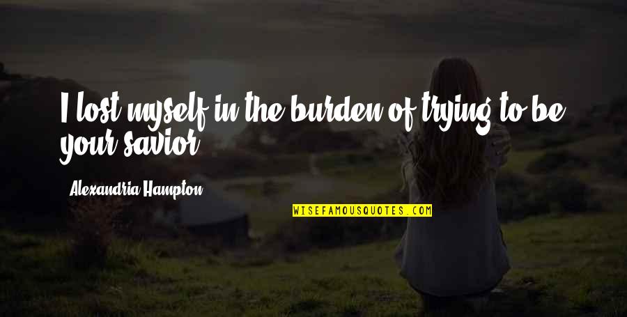 Human Rights Related Quotes By Alexandria Hampton: I lost myself in the burden of trying Human Rights Related Quotes By Alexandria Hampton: I lost myself in the burden of trying