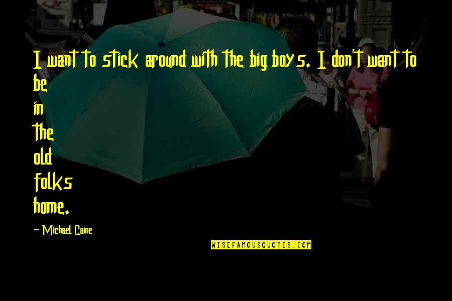 Human Rights Related Quotes By Michael Caine: I want to stick around with the big