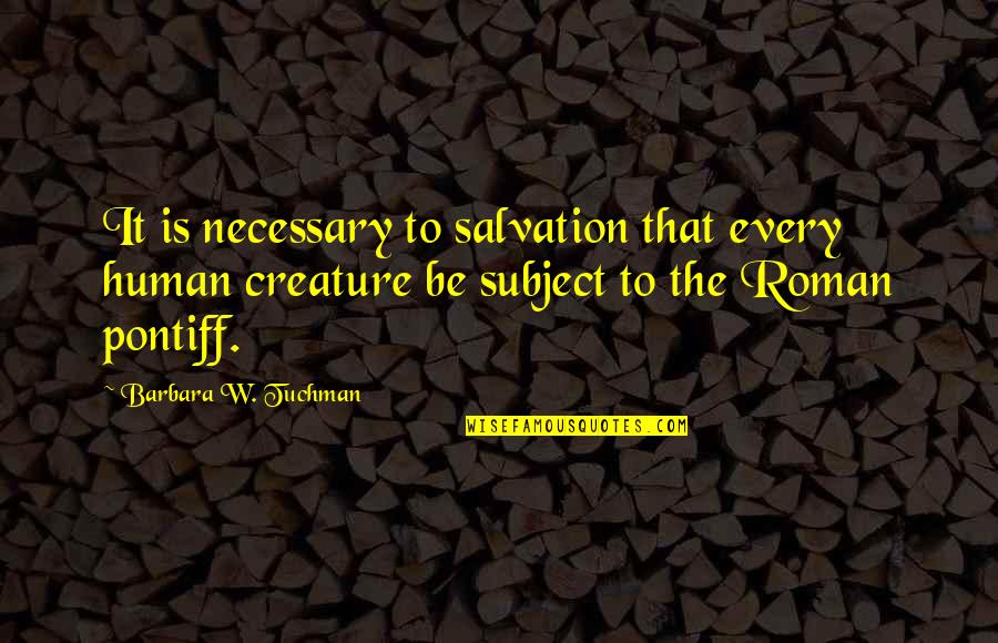 Human Salvation Quotes By Barbara W. Tuchman: It is necessary to salvation that every human