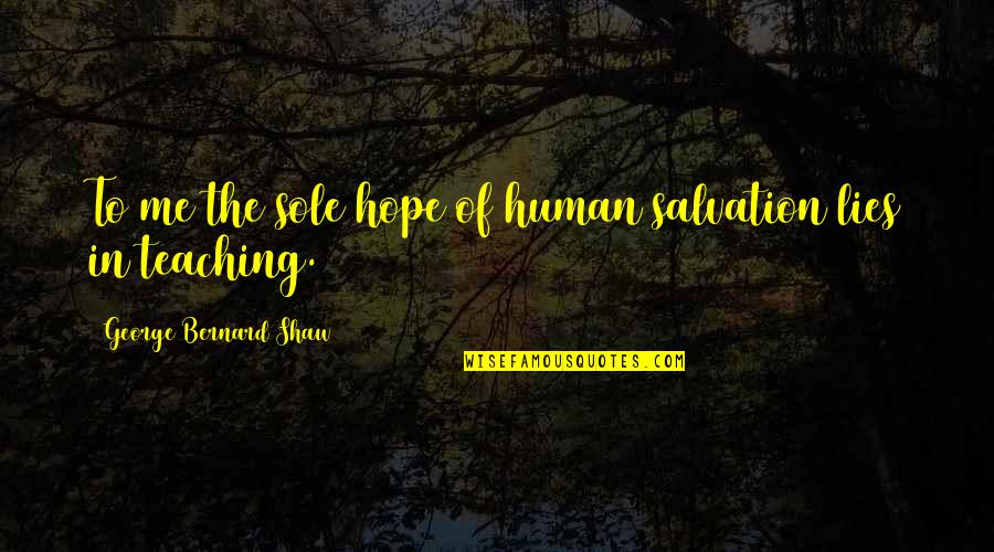 Human Salvation Quotes By George Bernard Shaw: To me the sole hope of human salvation