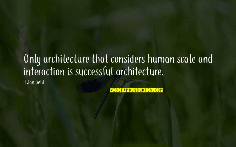 Human Scale Architecture Quotes By Jan Gehl: Only architecture that considers human scale and interaction