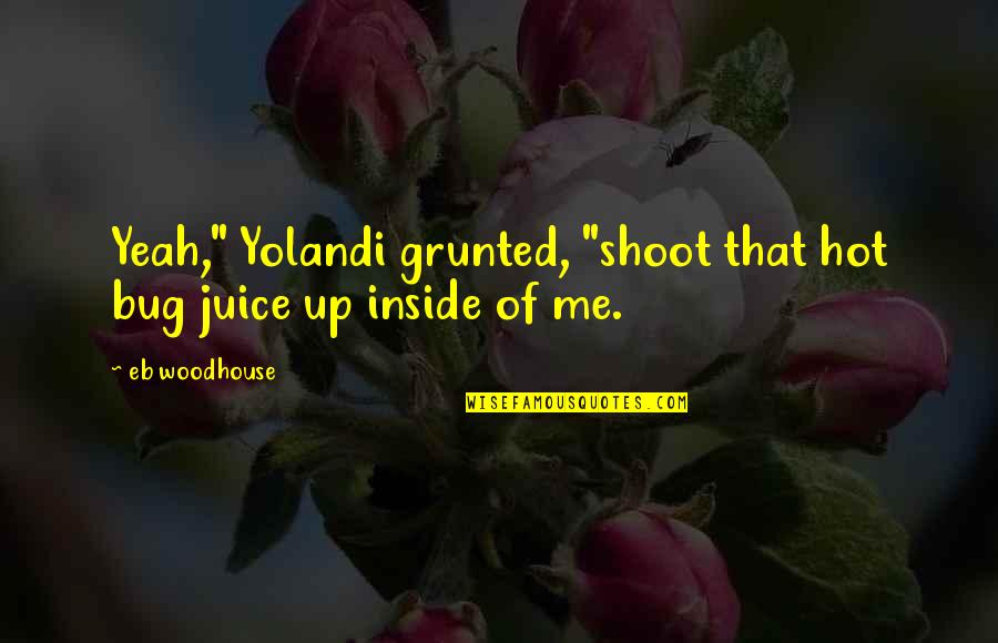 Human Scale Quotes By Eb Woodhouse: Yeah," Yolandi grunted, "shoot that hot bug juice