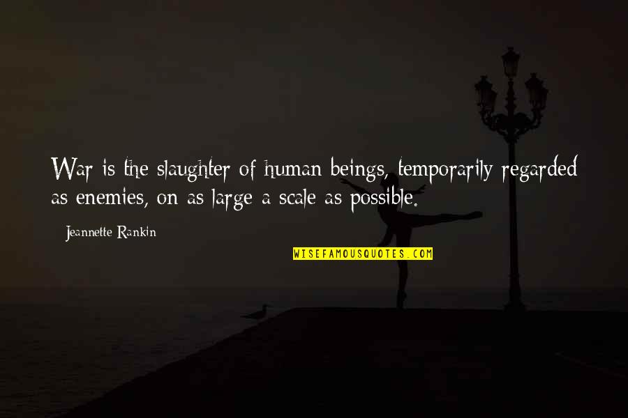 Human Scale Quotes By Jeannette Rankin: War is the slaughter of human beings, temporarily