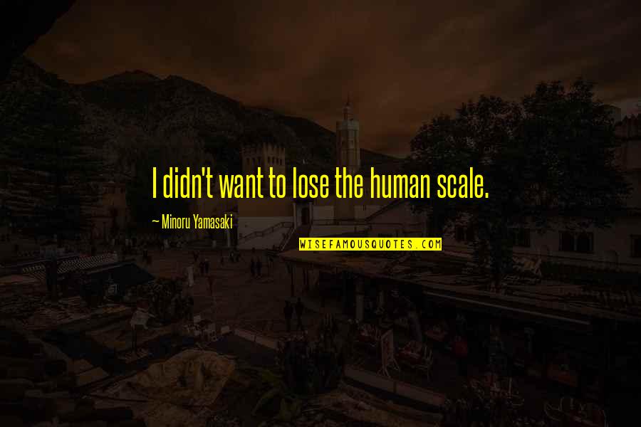 Human Scale Quotes By Minoru Yamasaki: I didn't want to lose the human scale. Human Scale Quotes By Minoru Yamasaki: I didn't want to lose the human scale.