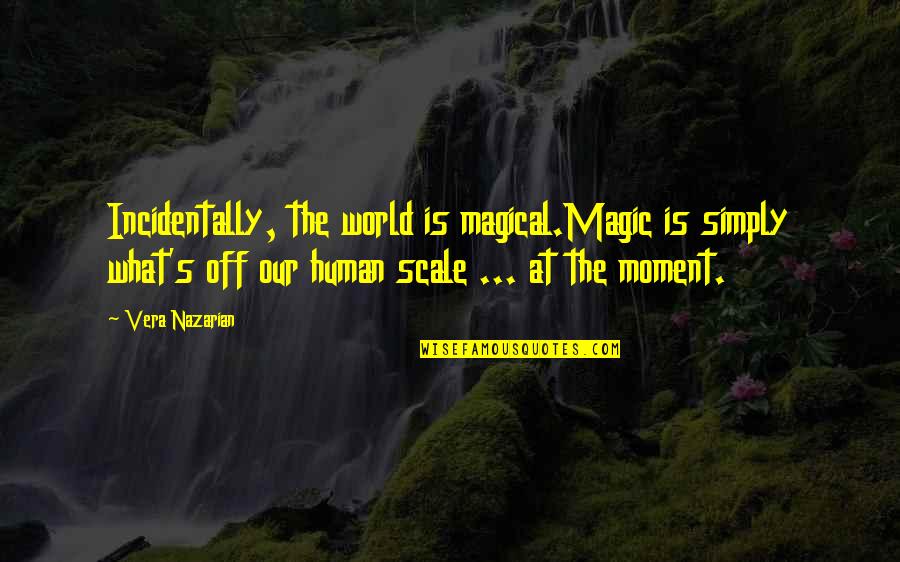 Human Scale Quotes By Vera Nazarian: Incidentally, the world is magical.Magic is simply what's Human Scale Quotes By Vera Nazarian: Incidentally, the world is magical.Magic is simply what's
