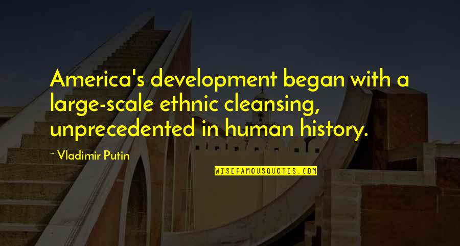 Human Scale Quotes By Vladimir Putin: America's development began with a large-scale ethnic cleansing, Human Scale Quotes By Vladimir Putin: America's development began with a large-scale ethnic cleansing,