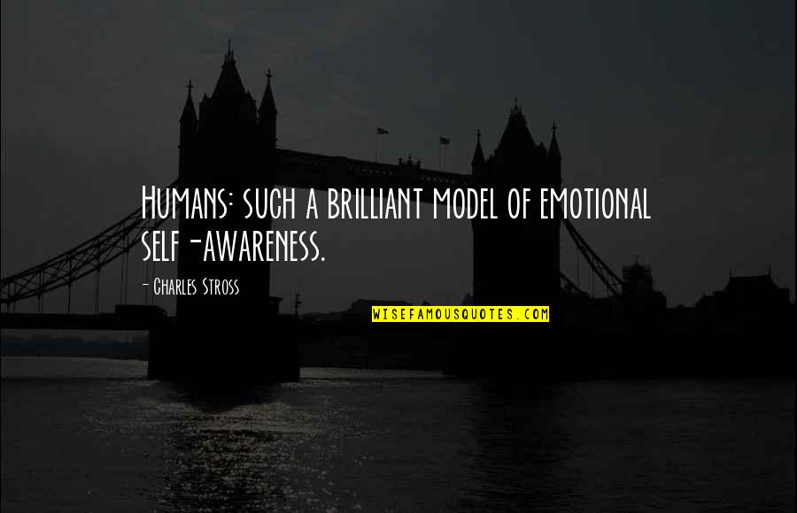 Human Self Quotes By Charles Stross: Humans: such a brilliant model of emotional self-awareness. Human Self Quotes By Charles Stross: Humans: such a brilliant model of emotional self-awareness.