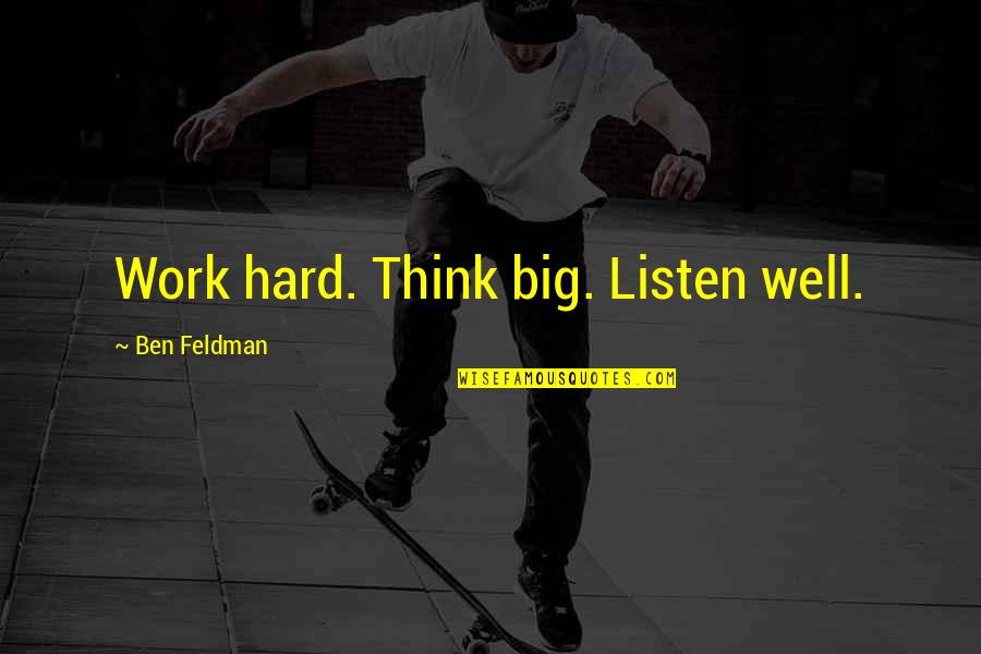 Human Senses Quotes By Ben Feldman: Work hard. Think big. Listen well.