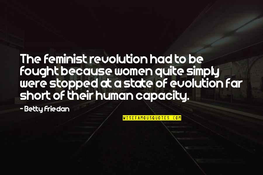 Human Short Quotes By Betty Friedan: The feminist revolution had to be fought because Human Short Quotes By Betty Friedan: The feminist revolution had to be fought because
