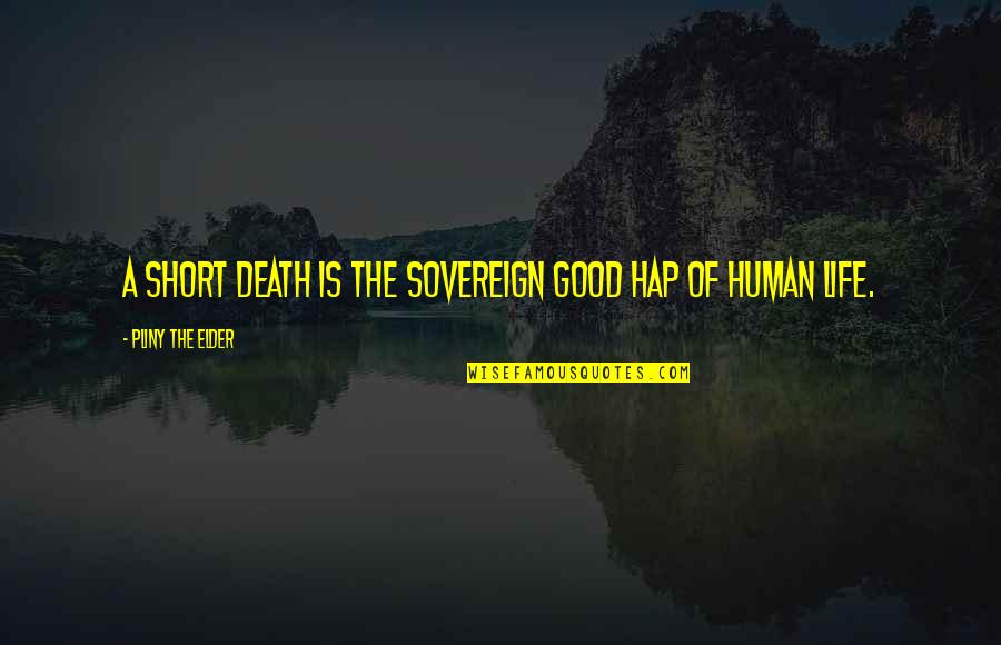 Human Short Quotes By Pliny The Elder: A short death is the sovereign good hap Human Short Quotes By Pliny The Elder: A short death is the sovereign good hap