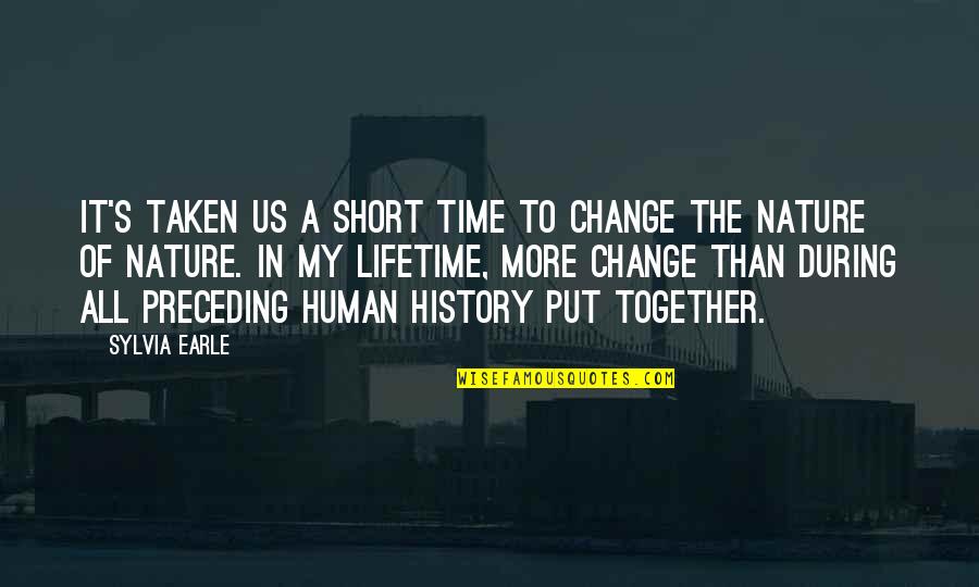 Human Short Quotes By Sylvia Earle: It's taken us a short time to change Human Short Quotes By Sylvia Earle: It's taken us a short time to change