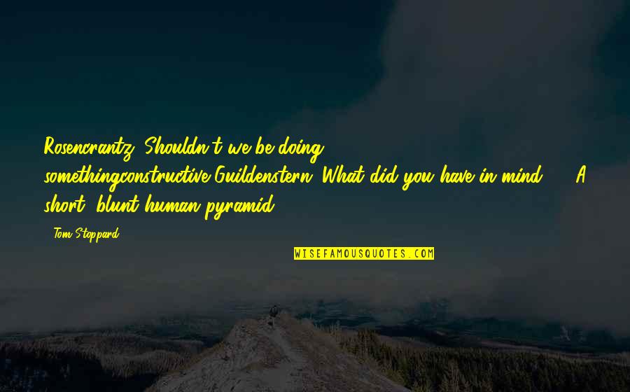 Human Short Quotes By Tom Stoppard: Rosencrantz: Shouldn't we be doing somethingconstructive?Guildenstern: What did Human Short Quotes By Tom Stoppard: Rosencrantz: Shouldn't we be doing somethingconstructive?Guildenstern: What did