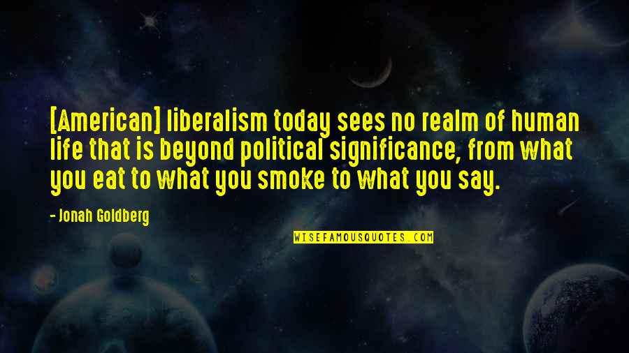 Human Significance Quotes By Jonah Goldberg: [American] liberalism today sees no realm of human