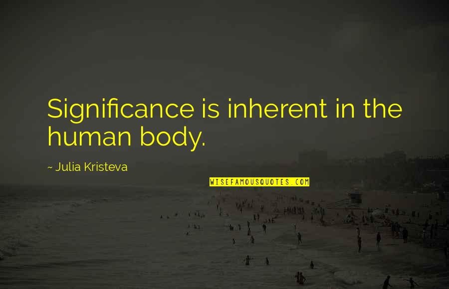 Human Significance Quotes By Julia Kristeva: Significance is inherent in the human body.
