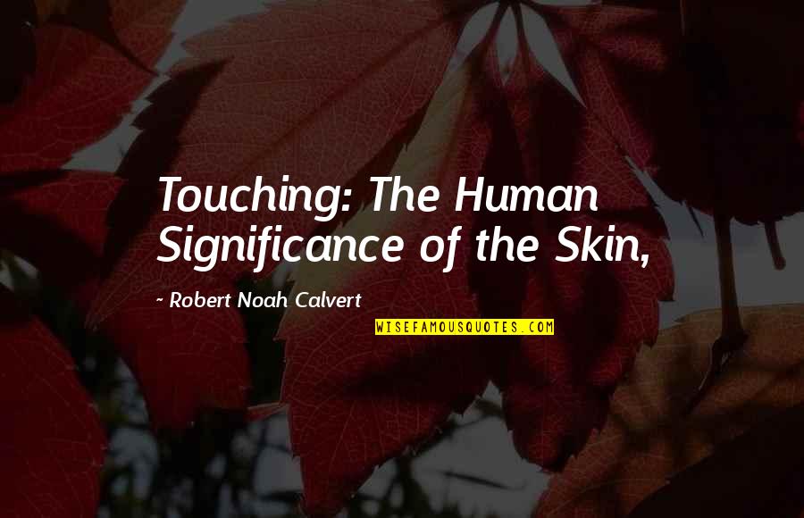 Human Significance Quotes By Robert Noah Calvert: Touching: The Human Significance of the Skin,
