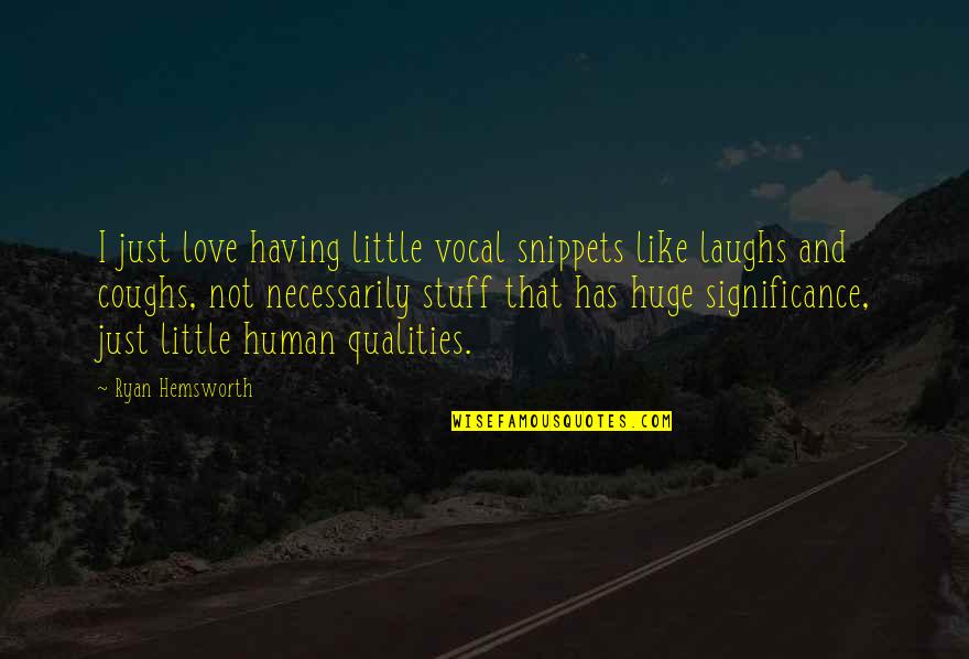 Human Significance Quotes By Ryan Hemsworth: I just love having little vocal snippets like Human Significance Quotes By Ryan Hemsworth: I just love having little vocal snippets like