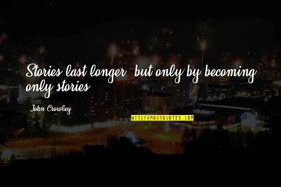 Human Smuggling Quotes By John Crowley: Stories last longer: but only by becoming only