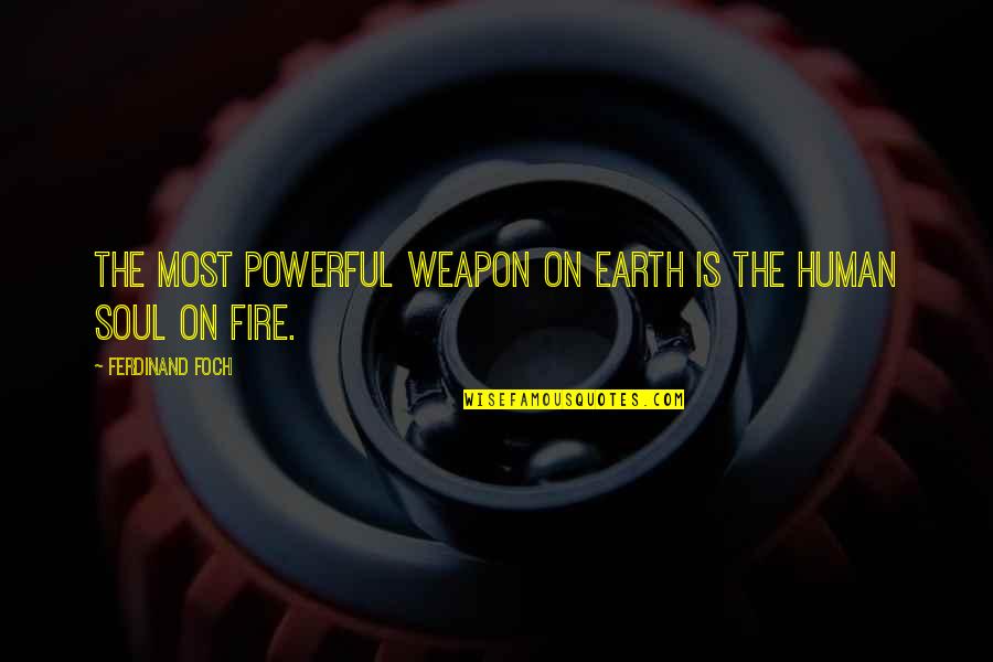 Human Soul On Fire Quotes By Ferdinand Foch: The most powerful weapon on earth is the