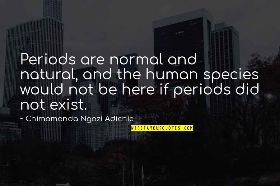 Human Species Quotes By Chimamanda Ngozi Adichie: Periods are normal and natural, and the human