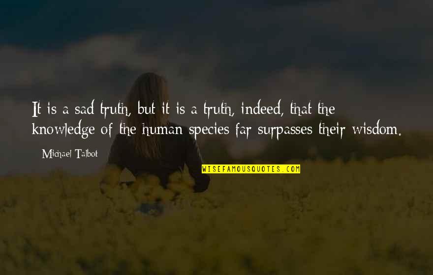 Human Species Quotes By Michael Talbot: It is a sad truth, but it is