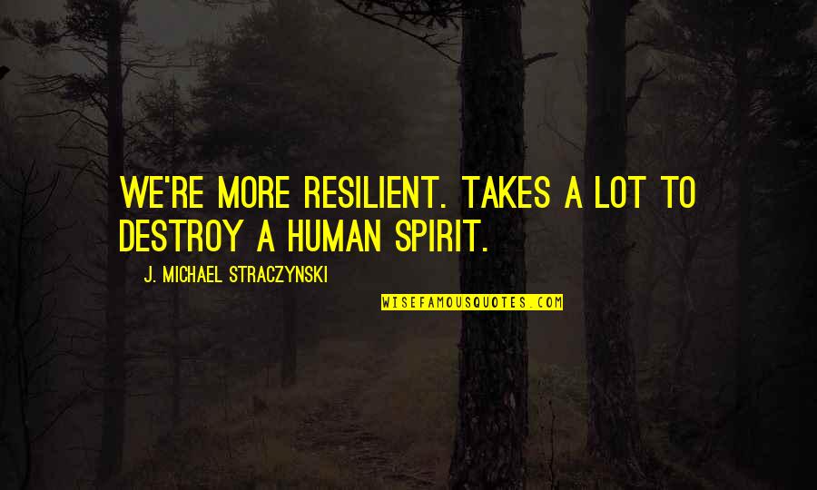 Human Spirit Quotes By J. Michael Straczynski: We're more RESILIENT. Takes a LOT to destroy