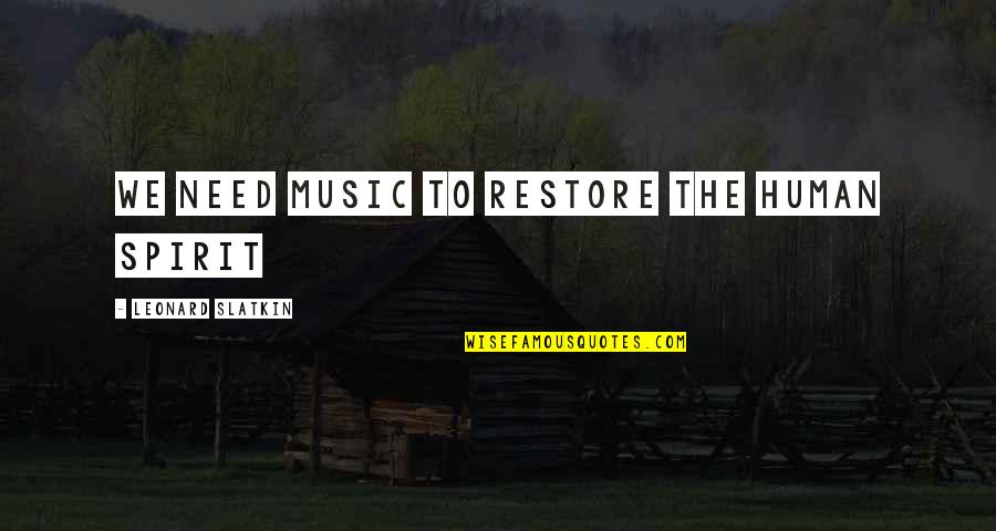 Human Spirit Quotes By Leonard Slatkin: We need music to restore the human spirit