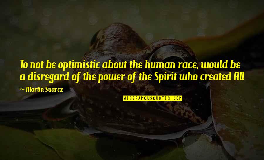 Human Spirit Quotes By Martin Suarez: To not be optimistic about the human race,