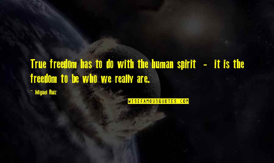 Human Spirit Quotes By Miguel Ruiz: True freedom has to do with the human
